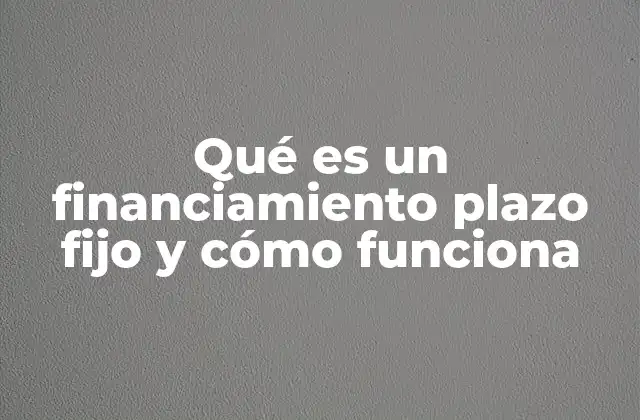 Qué es un Financiamiento Plazo Fijo y Cómo Funciona