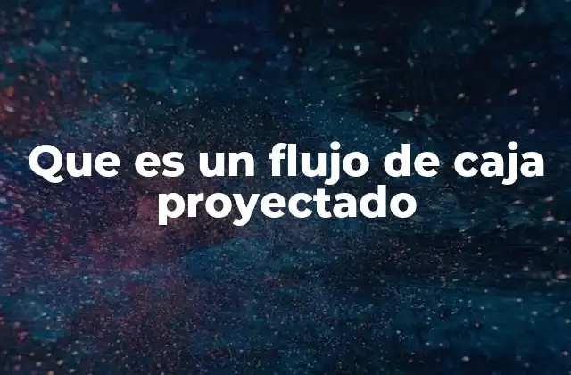 Que es un Flujo de Caja Proyectado