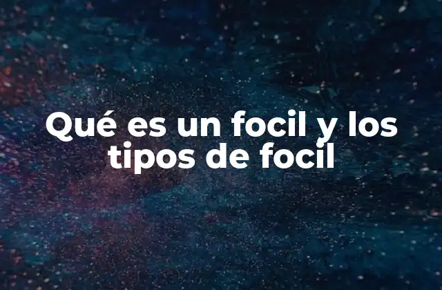 Qué es un Focil y los Tipos de Focil