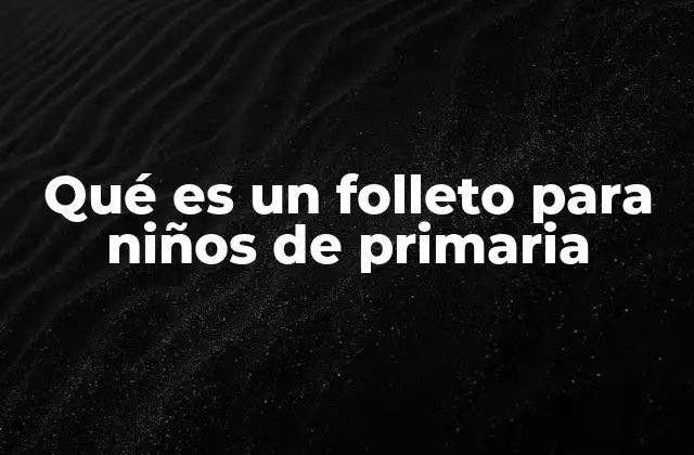 Qué es un Folleto para Niños de Primaria 2 La importancia de los folletos en el aula de primaria