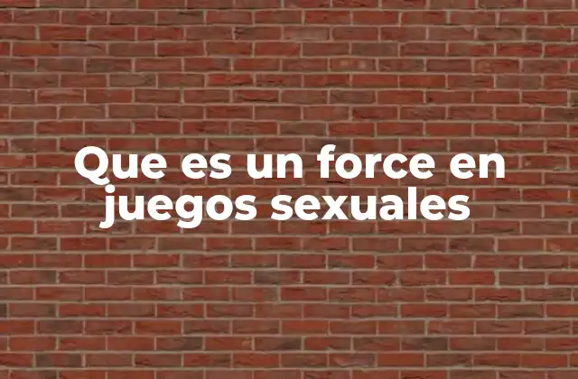 Que es un Force en Juegos Sexuales