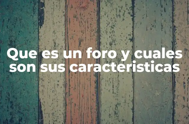 Que es un Foro y Cuales Son Sus Caracteristicas