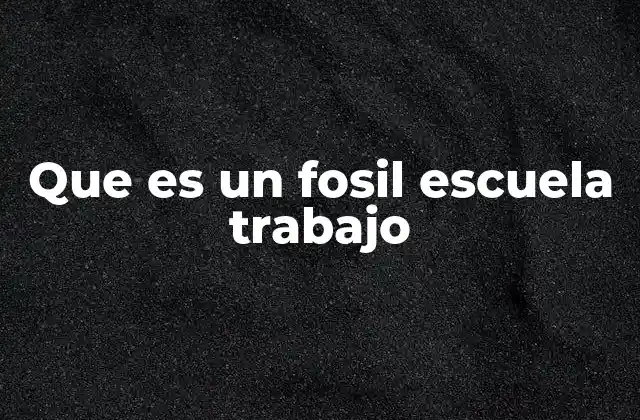 Que es un Fosil Escuela Trabajo