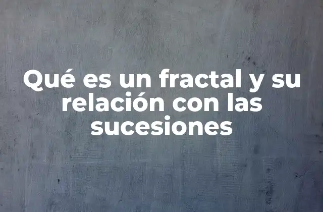 Qué es un Fractal y Su Relación con las Sucesiones