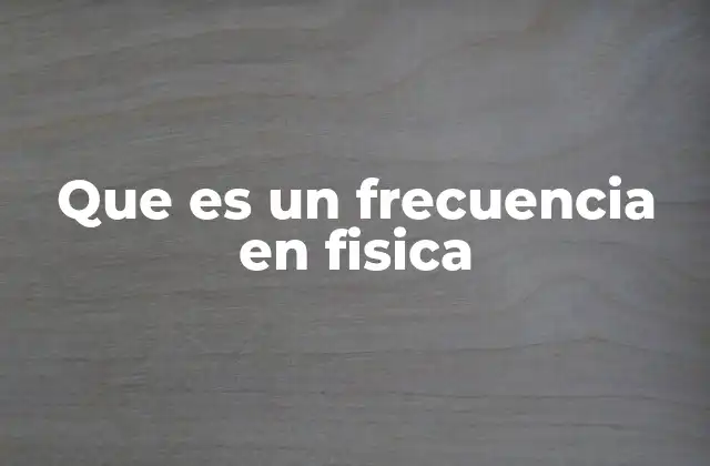 Que es un Frecuencia en Fisica