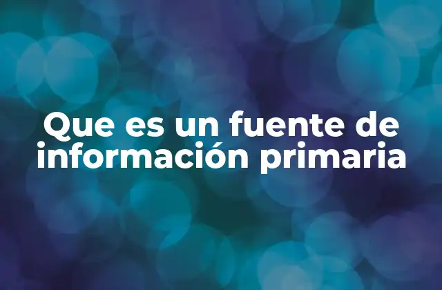 Que es un Fuente de Información Primaria 2 Dónde encontrar fuentes primarias