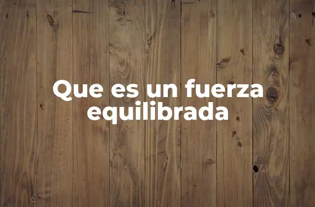 Que es un Fuerza Equilibrada 2 Equilibrio mecánico y fuerzas compensadas