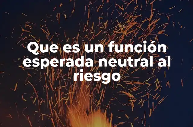 Cómo se relaciona la neutralidad al riesgo con la toma de decisiones