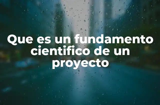 Que es un Fundamento Cientifico de un Proyecto 2 La importancia de una base sólida en el desarrollo de proyectos