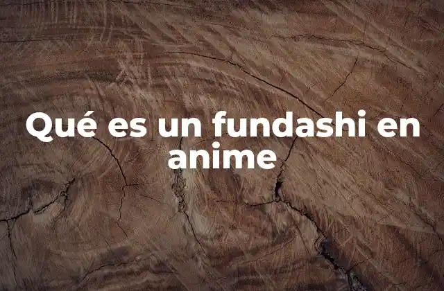 Qué es un Fundashi en Anime
