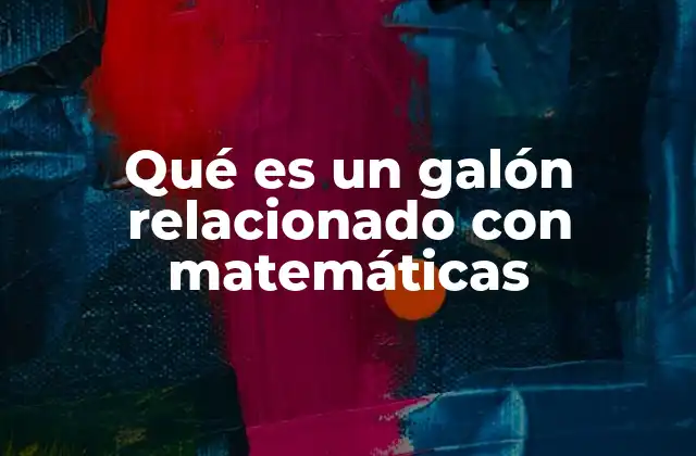 El galón en el sistema de unidades y matemáticas aplicadas