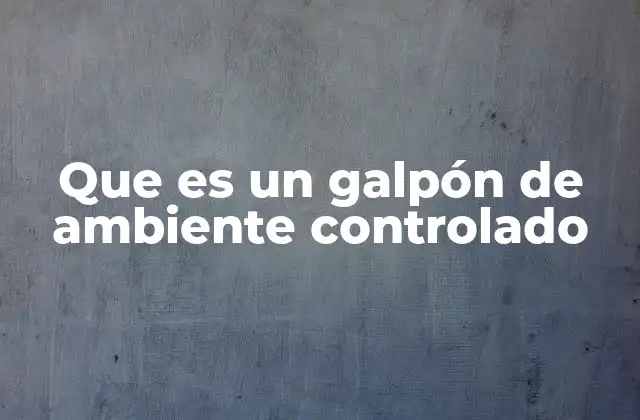 Que es un Galpón de Ambiente Controlado