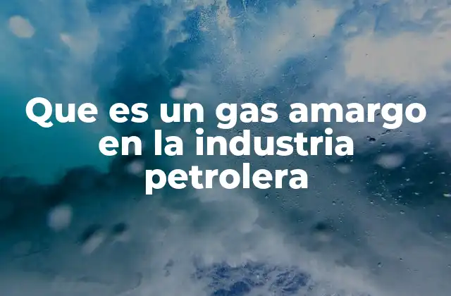 Que es un Gas Amargo en la Industria Petrolera
