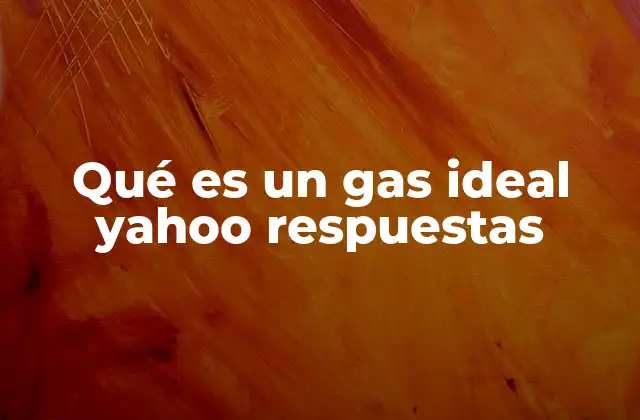 Qué es un Gas Ideal Yahoo Respuestas