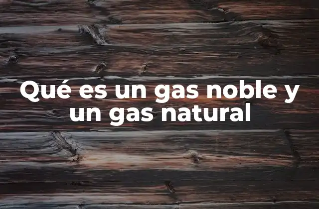 Qué es un Gas Noble y un Gas Natural