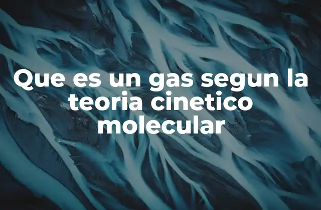 Que es un Gas Segun la Teoria Cinetico Molecular