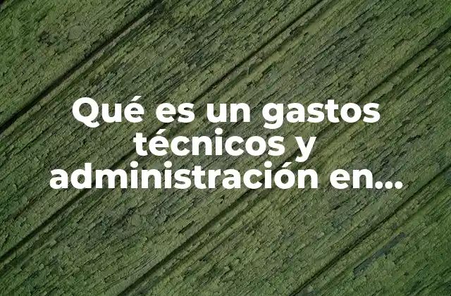 Qué es un Gastos Técnicos y Administración en Oficina Central