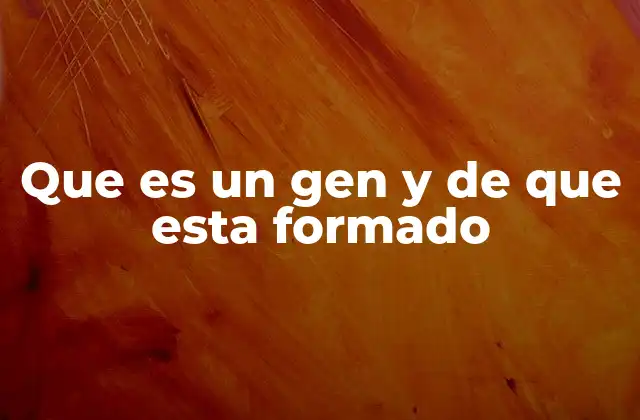 Que es un Gen y de que Esta Formado