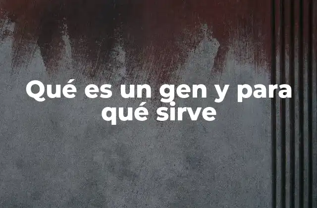 Qué es un Gen y para Qué Sirve