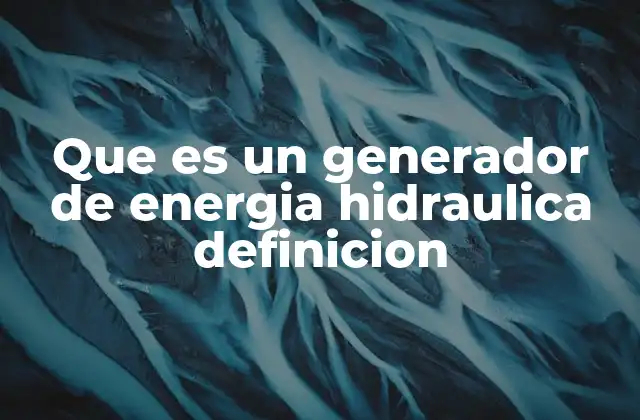 Que es un Generador de Energia Hidraulica Definicion
