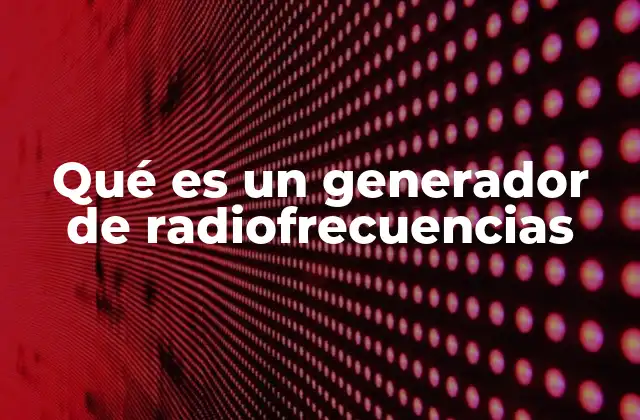 Qué es un Generador de Radiofrecuencias