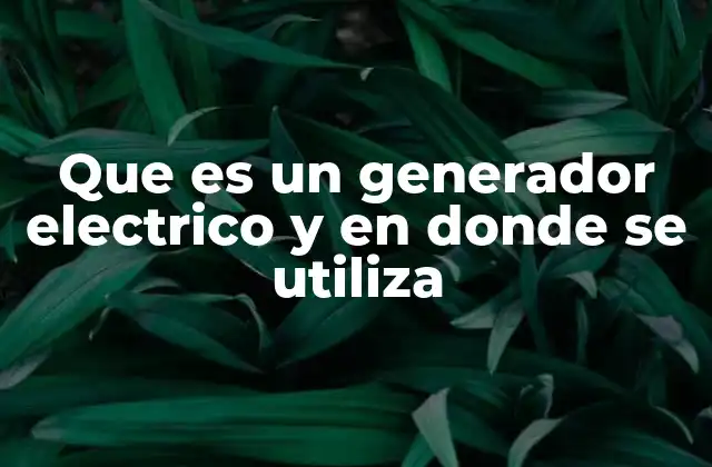 Que es un Generador Electrico y en Donde Se Utiliza