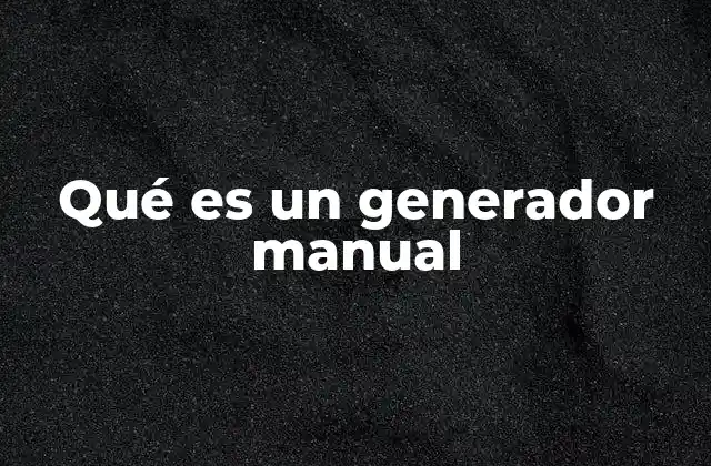 Qué es un Generador Manual 2 Tipos de generadores manuales y sus diferencias