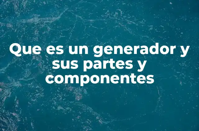 Que es un Generador y Sus Partes y Componentes