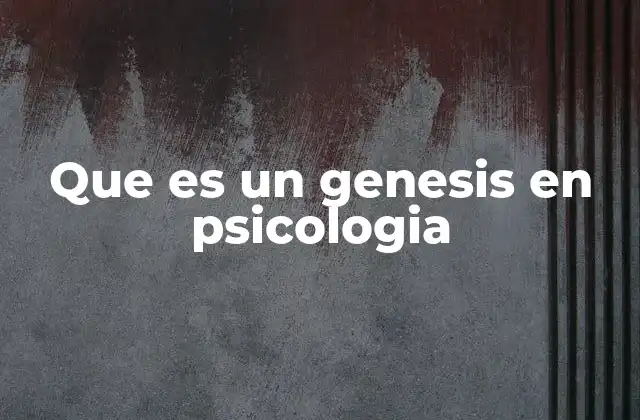 Que es un Genesis en Psicologia