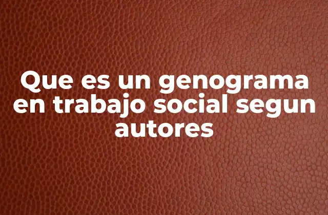 Que es un Genograma en Trabajo Social Segun Autores