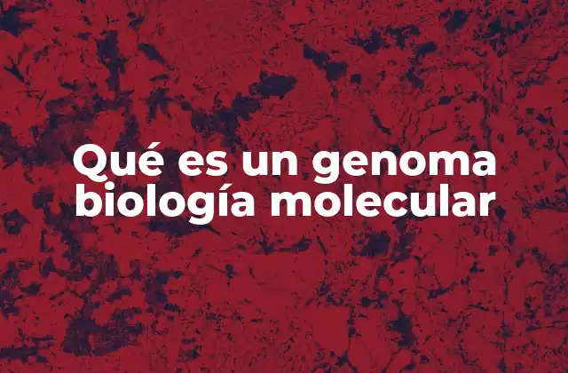 Qué es un Genoma Biología Molecular