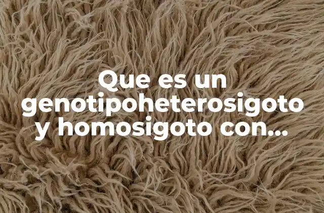 Que es un Genotipoheterosigoto y Homosigoto con Ejemplos