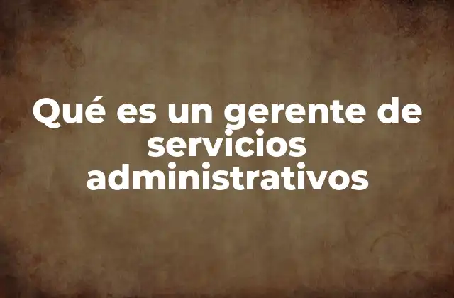 Qué es un Gerente de Servicios Administrativos