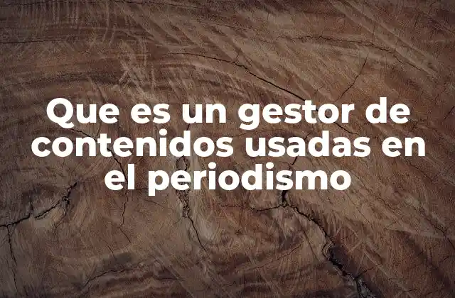 Que es un Gestor de Contenidos Usadas en el Periodismo