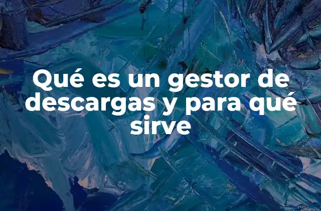 Qué es un Gestor de Descargas y para Qué Sirve