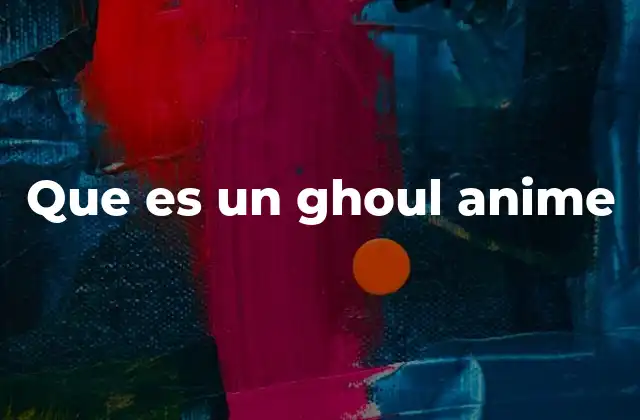 Que es un Ghoul Anime