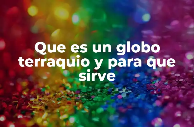 Que es un Globo Terraquio y para que Sirve