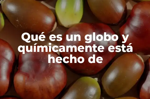 Qué es un Globo y Químicamente Está Hecho de
