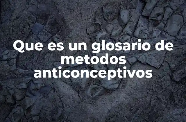 Que es un Glosario de Metodos Anticonceptivos