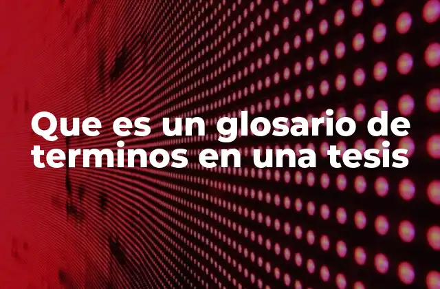 Que es un Glosario de Terminos en una Tesis