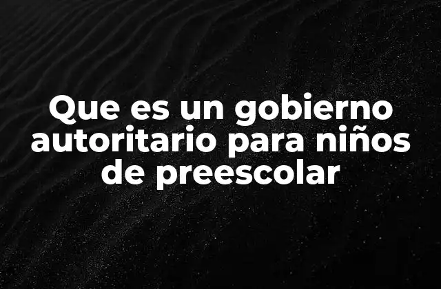 Que es un Gobierno Autoritario para Niños de Preescolar