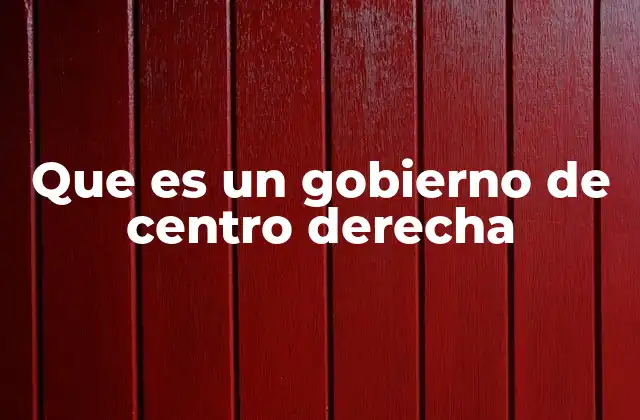 Que es un Gobierno de Centro Derecha