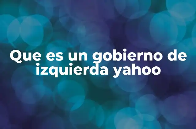 Que es un Gobierno de Izquierda Yahoo
