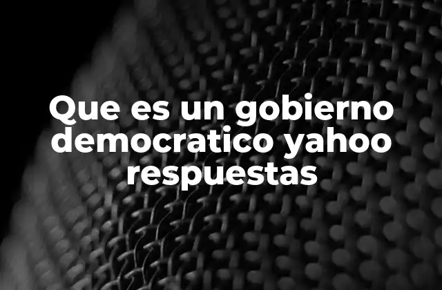 Que es un Gobierno Democratico Yahoo Respuestas