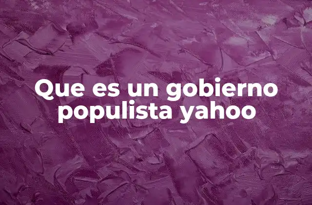Que es un Gobierno Populista Yahoo