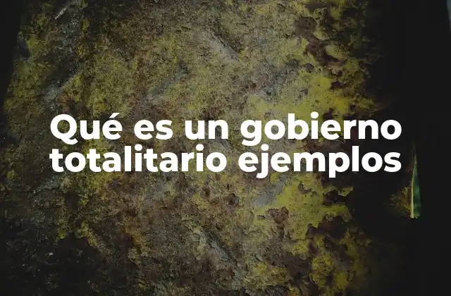 Qué es un Gobierno Totalitario Ejemplos