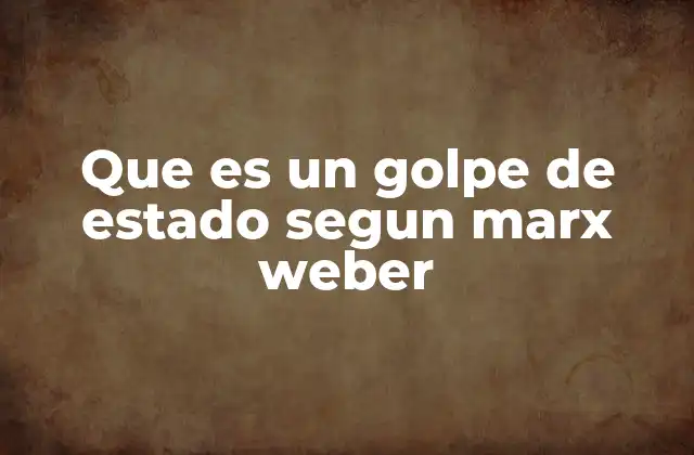 Que es un Golpe de Estado Segun Marx Weber