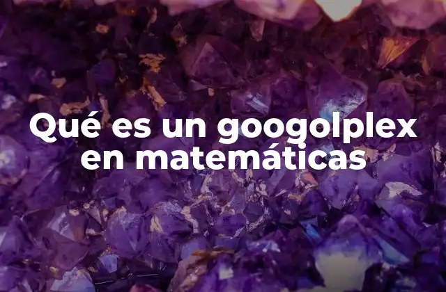 Qué es un Googolplex en Matemáticas