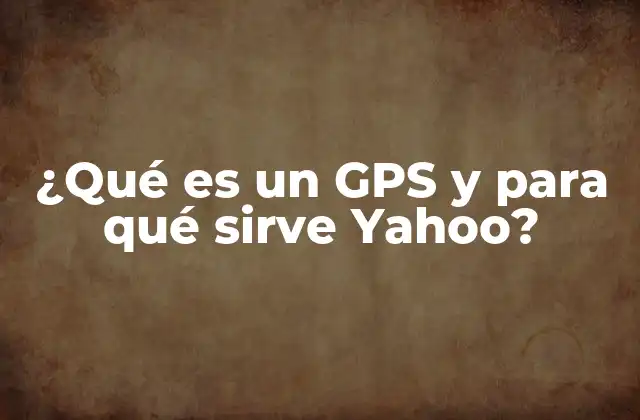 ¿qué es un Gps y para Qué Sirve Yahoo?