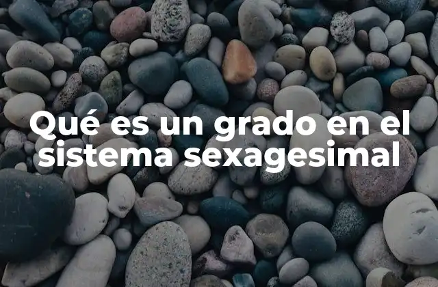 Qué es un Grado en el Sistema Sexagesimal